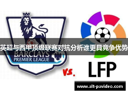 英超与西甲顶级联赛对抗分析谁更具竞争优势