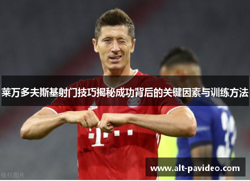 莱万多夫斯基射门技巧揭秘成功背后的关键因素与训练方法