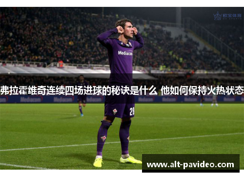 弗拉霍维奇连续四场进球的秘诀是什么 他如何保持火热状态