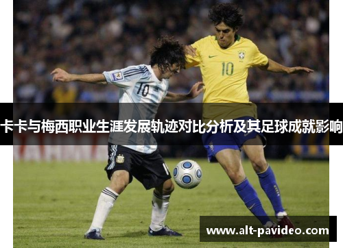 卡卡与梅西职业生涯发展轨迹对比分析及其足球成就影响