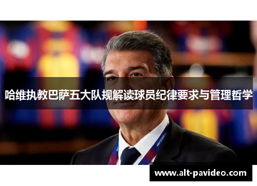 哈维执教巴萨五大队规解读球员纪律要求与管理哲学