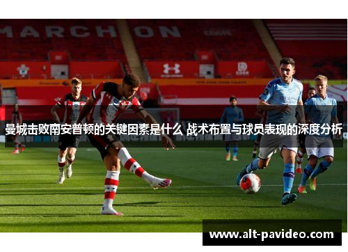 曼城击败南安普顿的关键因素是什么 战术布置与球员表现的深度分析