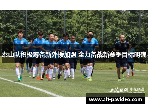 泰山队积极筹备新外援加盟 全力备战新赛季目标明确