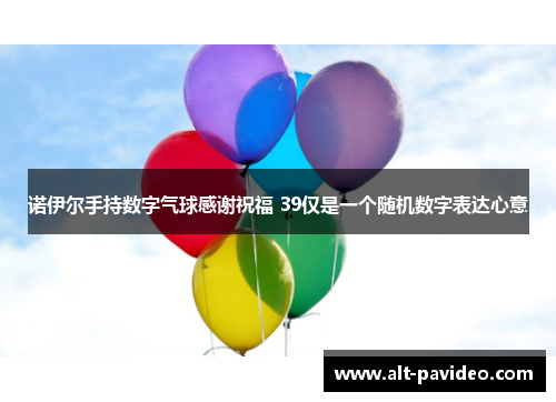诺伊尔手持数字气球感谢祝福 39仅是一个随机数字表达心意