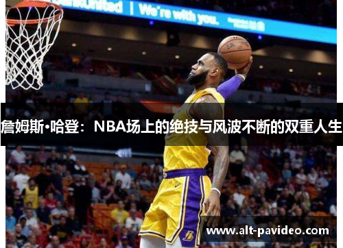 詹姆斯·哈登：NBA场上的绝技与风波不断的双重人生