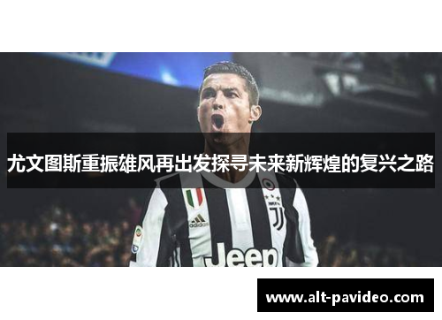 尤文图斯重振雄风再出发探寻未来新辉煌的复兴之路
