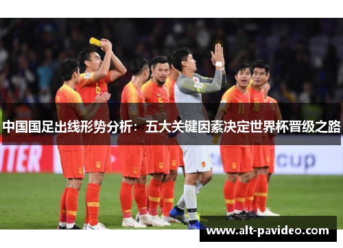 中国国足出线形势分析：五大关键因素决定世界杯晋级之路