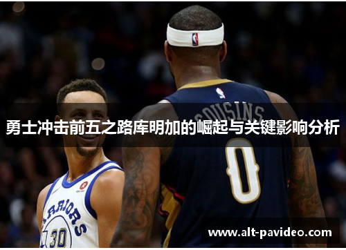 勇士冲击前五之路库明加的崛起与关键影响分析