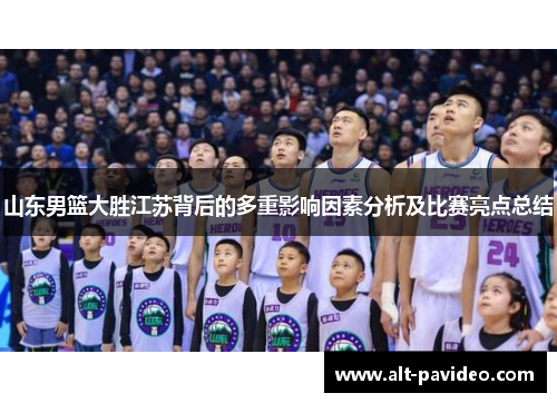 山东男篮大胜江苏背后的多重影响因素分析及比赛亮点总结