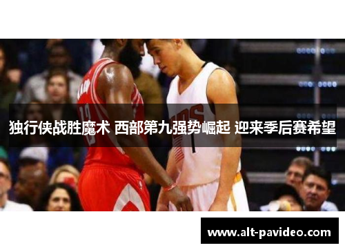 独行侠战胜魔术 西部第九强势崛起 迎来季后赛希望