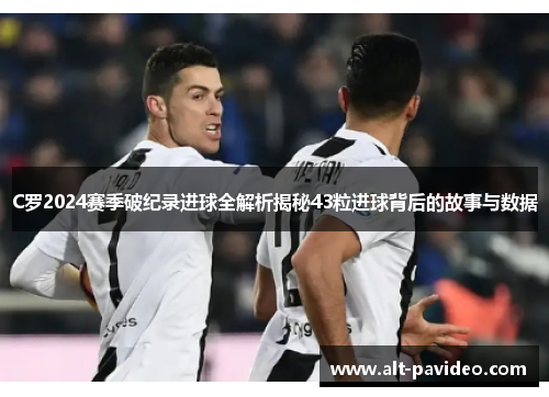 C罗2024赛季破纪录进球全解析揭秘43粒进球背后的故事与数据