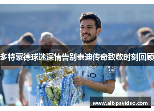 多特蒙德球迷深情告别泰迪传奇致敬时刻回顾