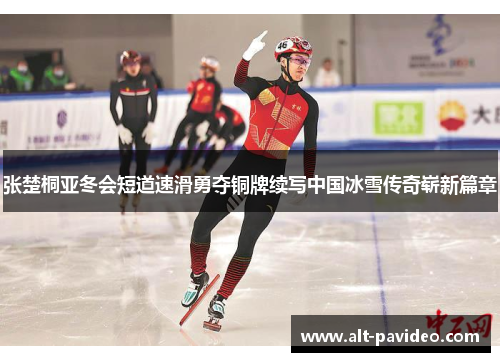 张楚桐亚冬会短道速滑勇夺铜牌续写中国冰雪传奇崭新篇章