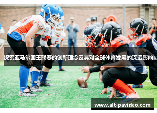 探索亚马尔国王联赛的创新理念及其对全球体育发展的深远影响