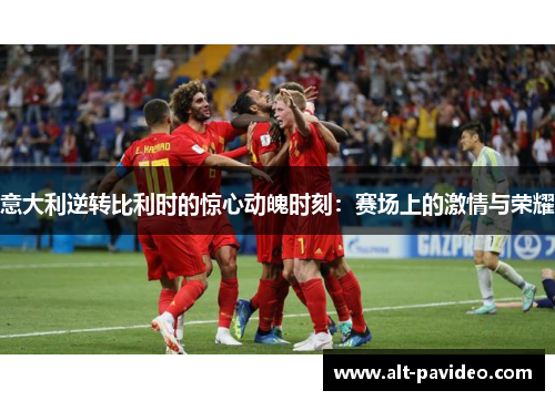 意大利逆转比利时的惊心动魄时刻：赛场上的激情与荣耀