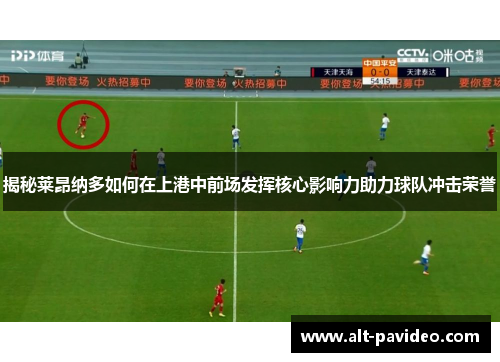 揭秘莱昂纳多如何在上港中前场发挥核心影响力助力球队冲击荣誉