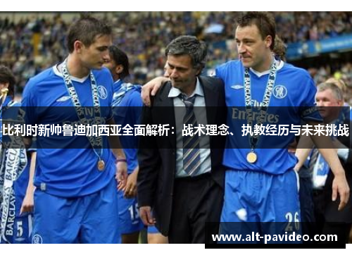 比利时新帅鲁迪加西亚全面解析：战术理念、执教经历与未来挑战