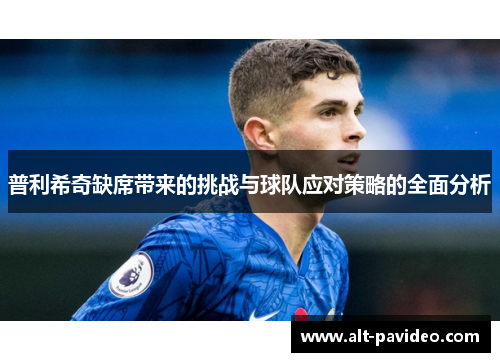 普利希奇缺席带来的挑战与球队应对策略的全面分析