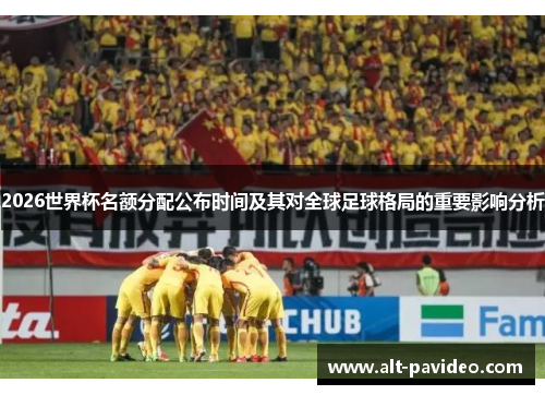 2026世界杯名额分配公布时间及其对全球足球格局的重要影响分析