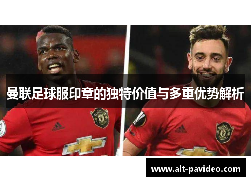 曼联足球服印章的独特价值与多重优势解析