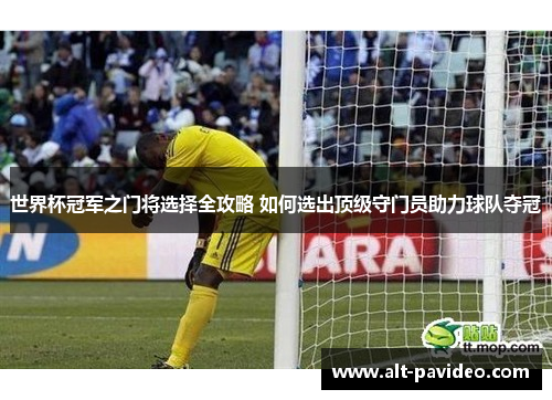 世界杯冠军之门将选择全攻略 如何选出顶级守门员助力球队夺冠