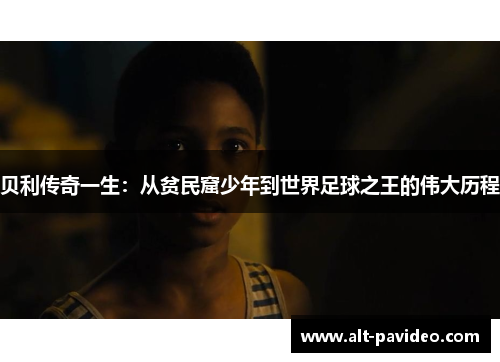 贝利传奇一生：从贫民窟少年到世界足球之王的伟大历程