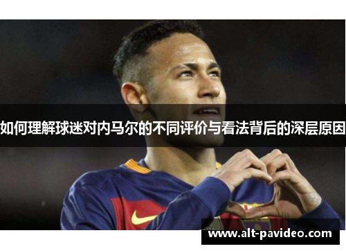 如何理解球迷对内马尔的不同评价与看法背后的深层原因