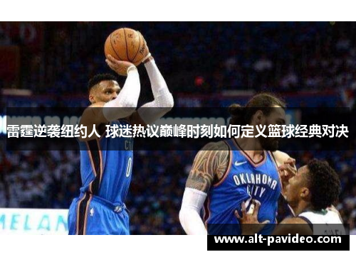 雷霆逆袭纽约人 球迷热议巅峰时刻如何定义篮球经典对决