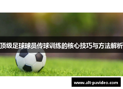 顶级足球球员传球训练的核心技巧与方法解析