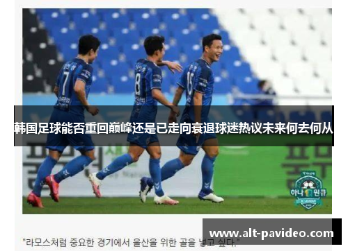 韩国足球能否重回巅峰还是已走向衰退球迷热议未来何去何从
