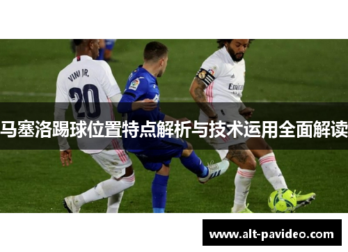 马塞洛踢球位置特点解析与技术运用全面解读