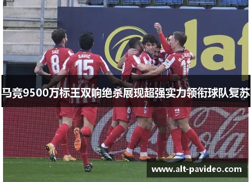 马竞9500万标王双响绝杀展现超强实力领衔球队复苏 马竞9500万标王双响绝杀展现超强实力领衔球队复苏