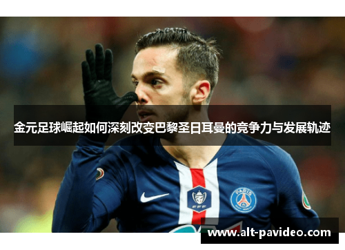 金元足球崛起如何深刻改变巴黎圣日耳曼的竞争力与发展轨迹