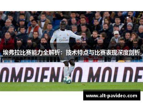 埃弗拉比赛能力全解析:技术特点与比赛表现深度剖析 埃弗拉比赛能力全解析:技术特点与比赛表现深度剖析