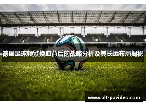 德国足球频繁换血背后的战略分析及其长远布局揭秘