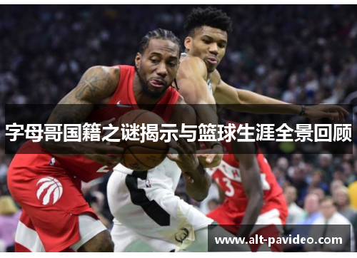 字母哥国籍之谜揭示与篮球生涯全景回顾 字母哥国籍之谜揭示与篮球生涯全景回顾