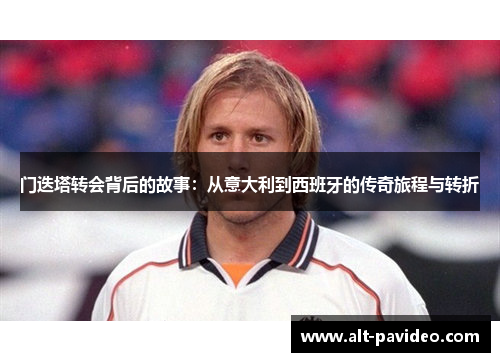 门迭塔转会背后的故事：从意大利到西班牙的传奇旅程与转折