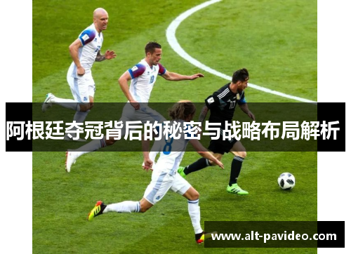 阿根廷夺冠背后的秘密与战略布局解析 阿根廷夺冠背后的秘密与战略布局解析