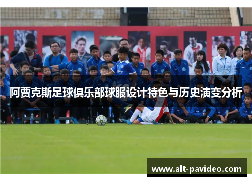 阿贾克斯足球俱乐部球服设计特色与历史演变分析