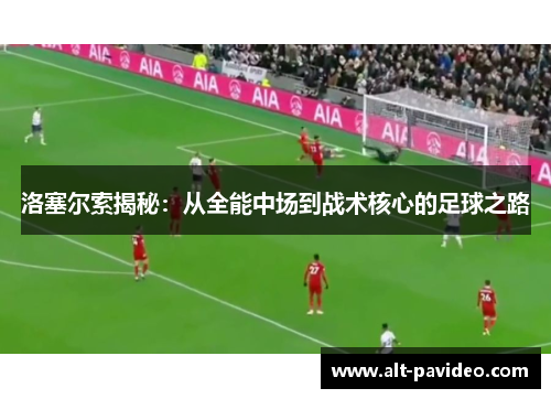 洛塞尔索揭秘：从全能中场到战术核心的足球之路