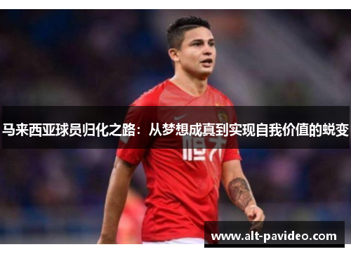 马来西亚球员归化之路：从梦想成真到实现自我价值的蜕变