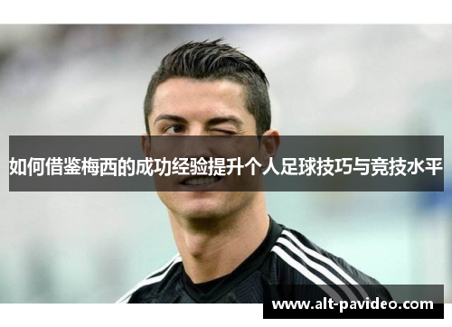 如何借鉴梅西的成功经验提升个人足球技巧与竞技水平