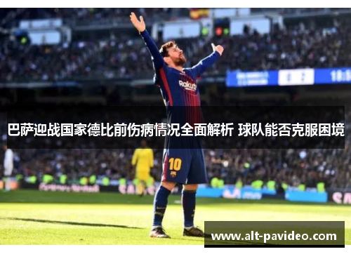巴萨迎战国家德比前伤病情况全面解析 球队能否克服困境