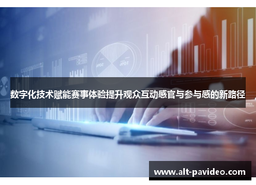 数字化技术赋能赛事体验提升观众互动感官与参与感的新路径 数字化技术赋能赛事体验提升观众互动感官与参与感的新路径