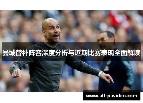 曼城替补阵容深度分析与近期比赛表现全面解读