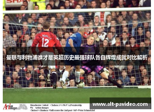 曼联与利物浦谁才是英超历史最强球队各自辉煌成就对比解析 曼联与利物浦谁才是英超历史最强球队各自辉煌成就对比解析