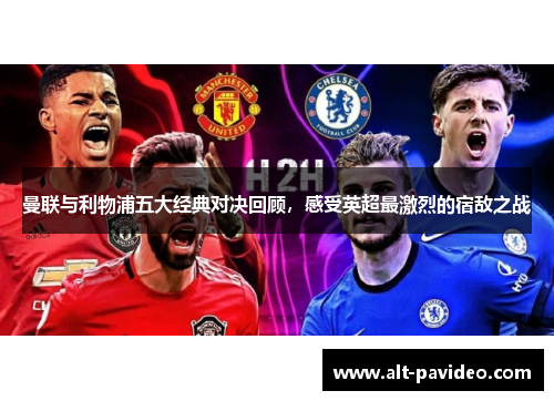 曼联与利物浦五大经典对决回顾,感受英超最激烈的宿敌之战 曼联与利物浦五大经典对决回顾,感受英超最激烈的宿敌之战