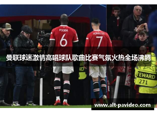 曼联球迷激情高唱球队歌曲比赛气氛火热全场沸腾 曼联球迷激情高唱球队歌曲比赛气氛火热全场沸腾