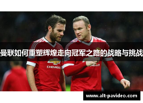曼联如何重塑辉煌走向冠军之路的战略与挑战 曼联如何重塑辉煌走向冠军之路的战略与挑战