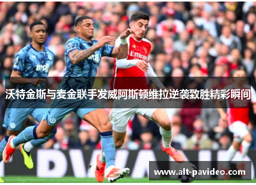 沃特金斯与麦金联手发威阿斯顿维拉逆袭致胜精彩瞬间 沃特金斯与麦金联手发威阿斯顿维拉逆袭致胜精彩瞬间
